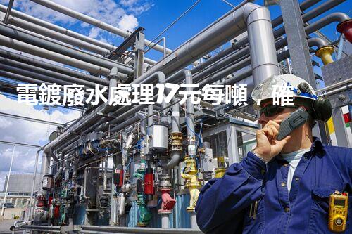 電鍍廢水處理17元每噸，確實(shí)是物美價(jià)廉嗎？